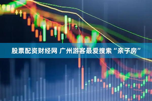 股票配资财经网 广州游客最爱搜索“亲子房”