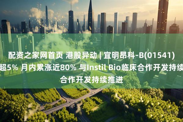 配资之家网首页 港股异动 | 宜明昂科-B(01541)再涨超5% 月内累涨近80% 与Instil Bio临床合作开发持续推进