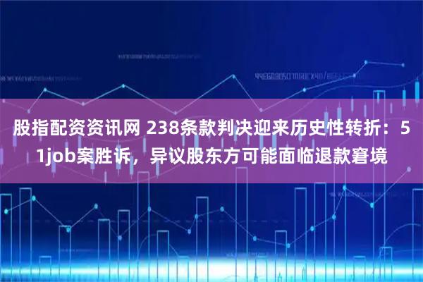 股指配资资讯网 238条款判决迎来历史性转折:51job案胜诉,异议股东方可能面临退款窘境